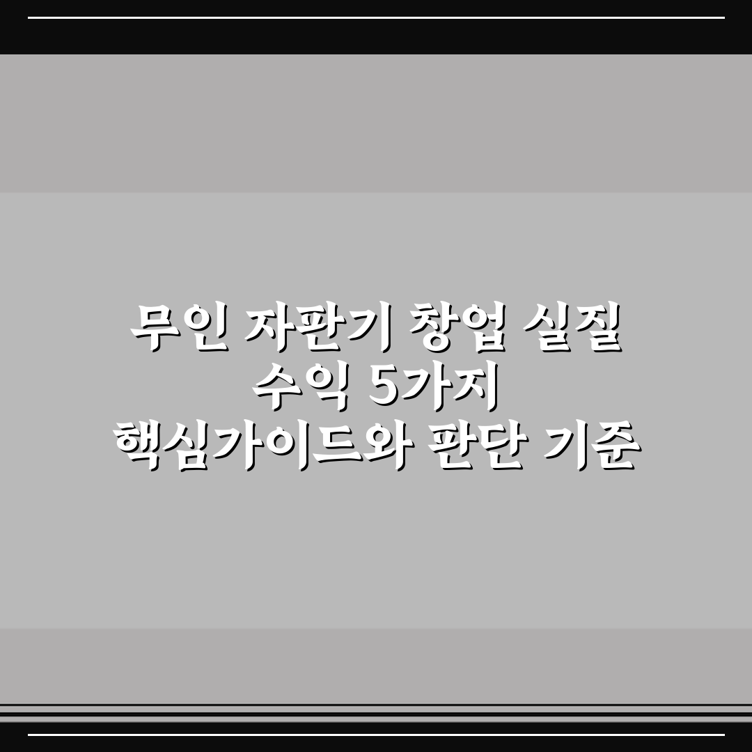 무인 자판기 창업 실질 수익 5가지 핵심가이드와 판단 기준