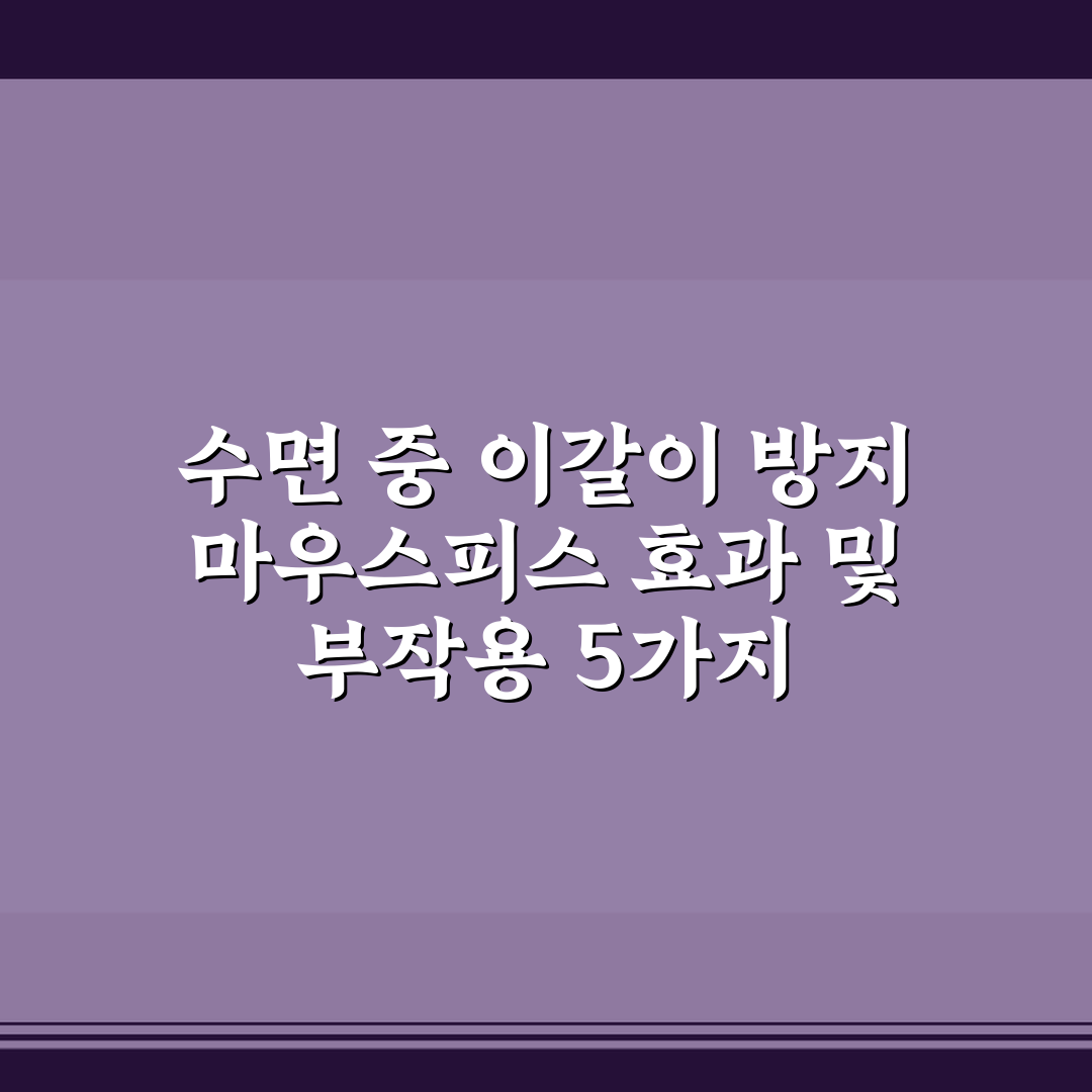 수면 중 이갈이 방지 마우스피스 효과 및 부작용 5가지 핵심가이드