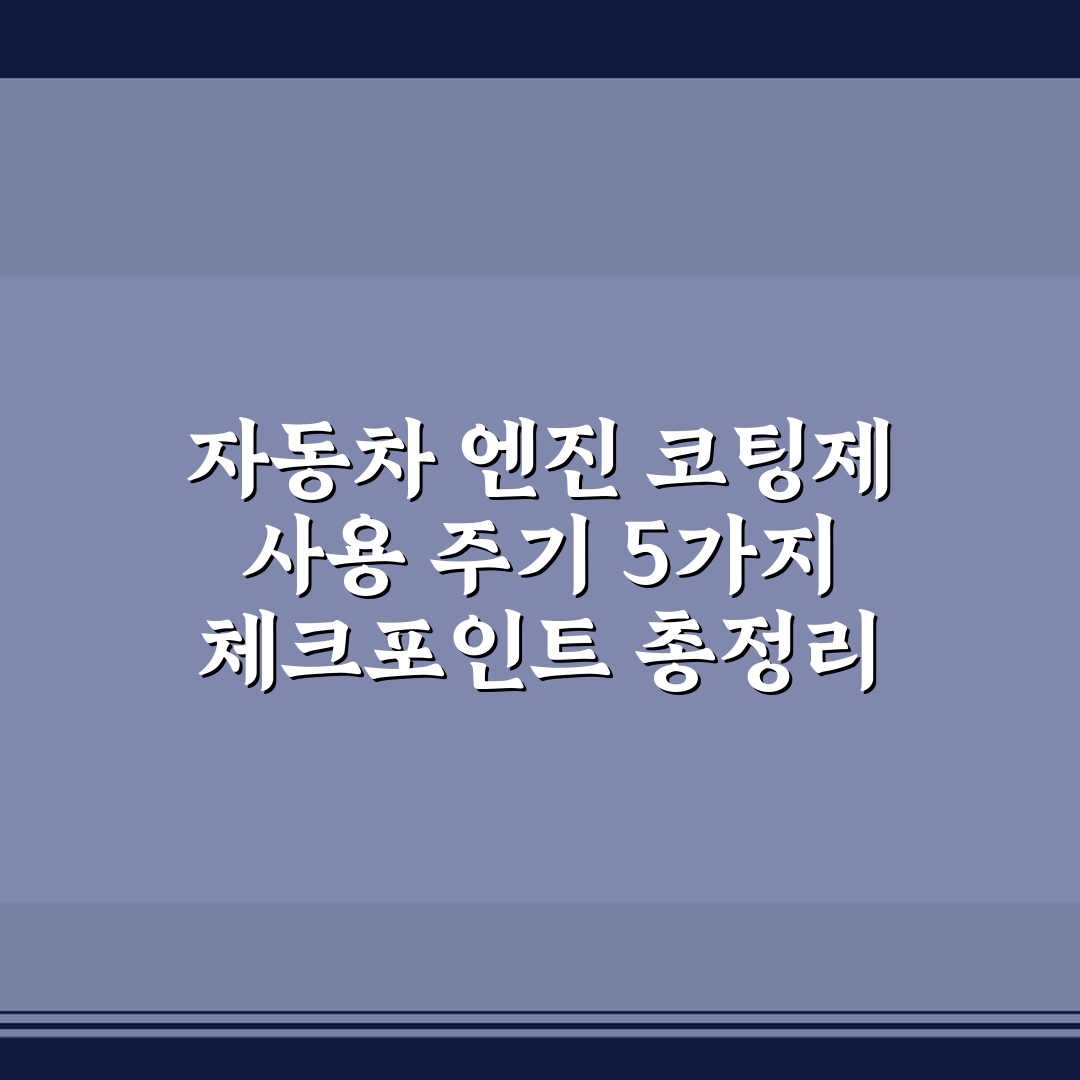 자동차 엔진 코팅제 사용 주기 5가지 체크포인트 총정리