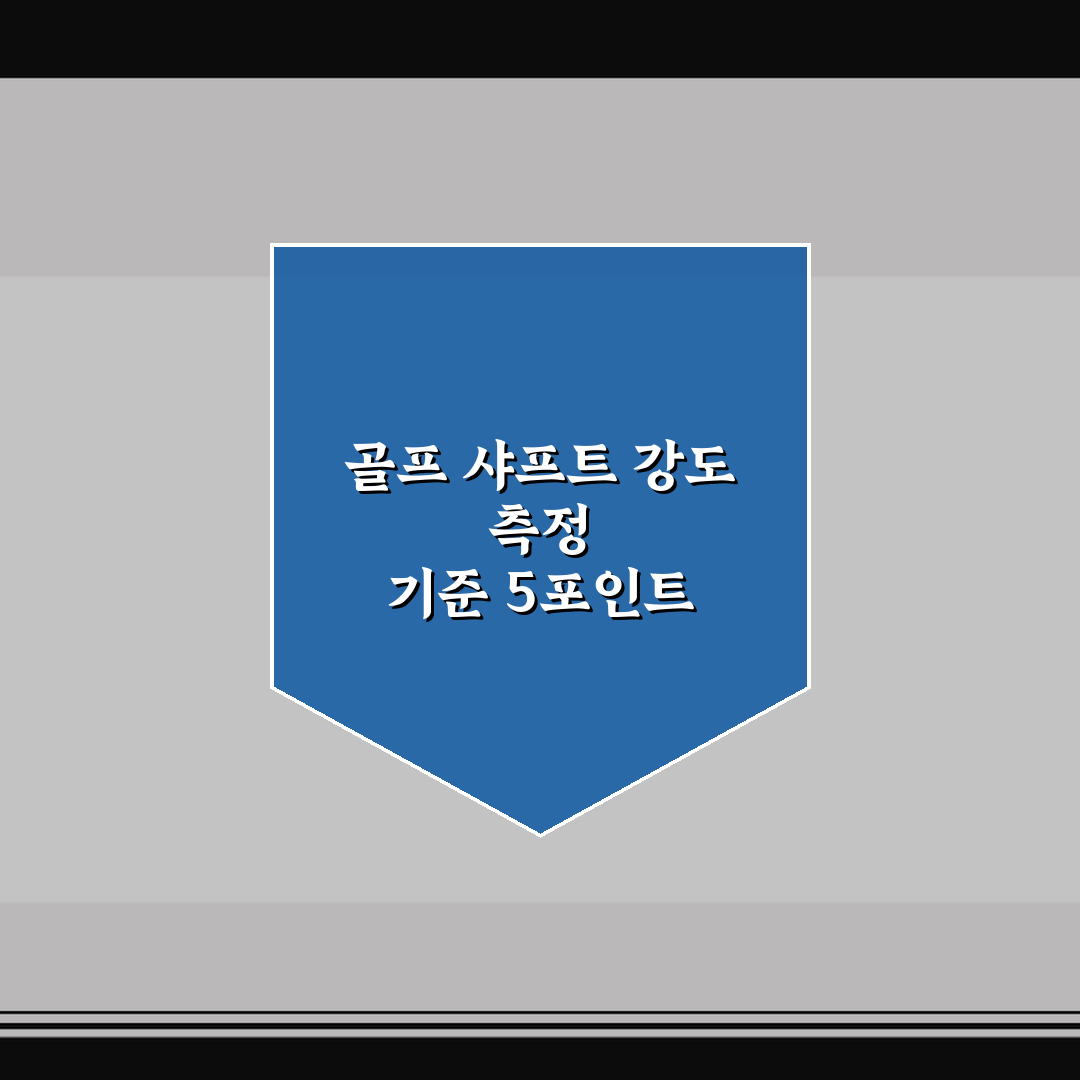 골프 샤프트 강도 측정 기준 5포인트 심층분석 및 판단 가이드