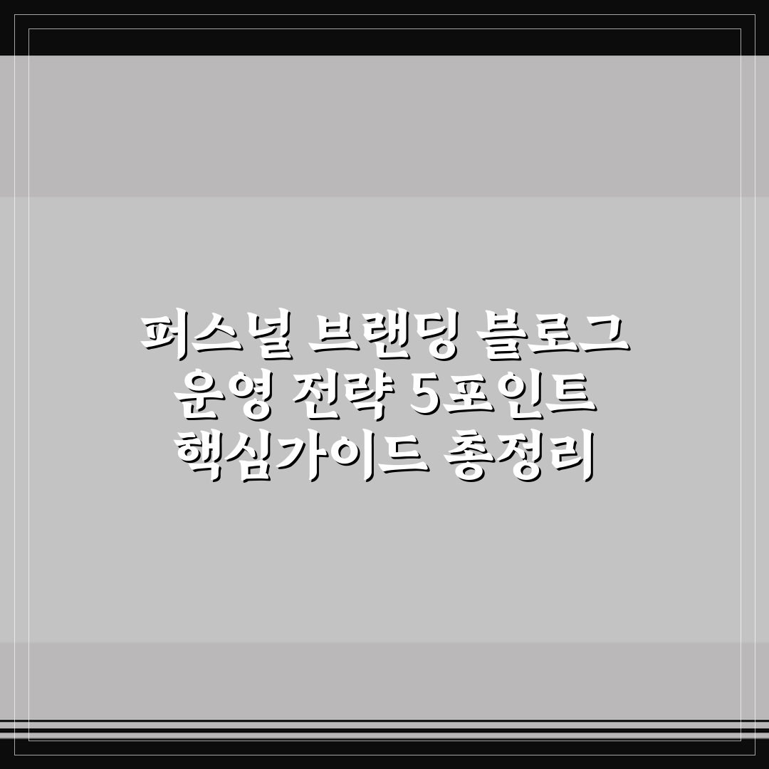 퍼스널 브랜딩 블로그 운영 전략 5포인트 핵심가이드 총정리