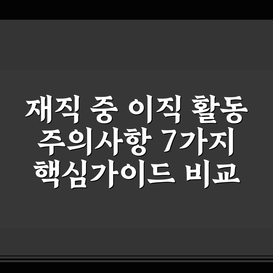 재직 중 이직 활동 주의사항 7가지 핵심가이드 비교 분석