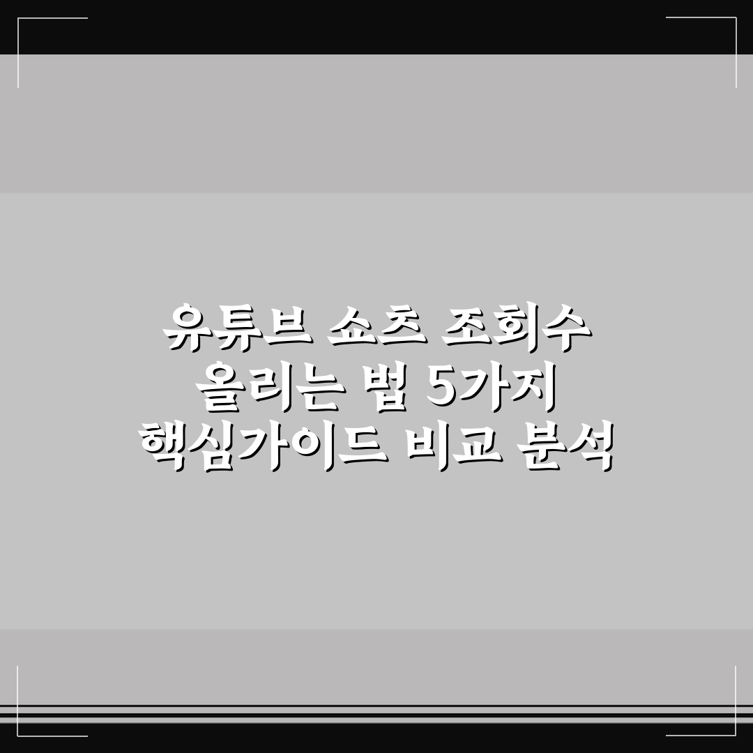 유튜브 쇼츠 조회수 올리는 법 5가지 핵심가이드 비교 분석