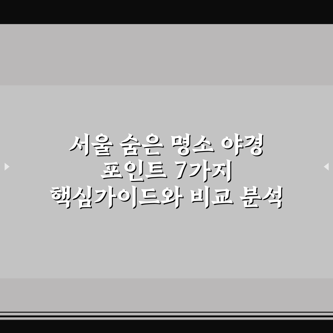 서울 숨은 명소 야경 포인트 7가지 핵심가이드와 비교 분석