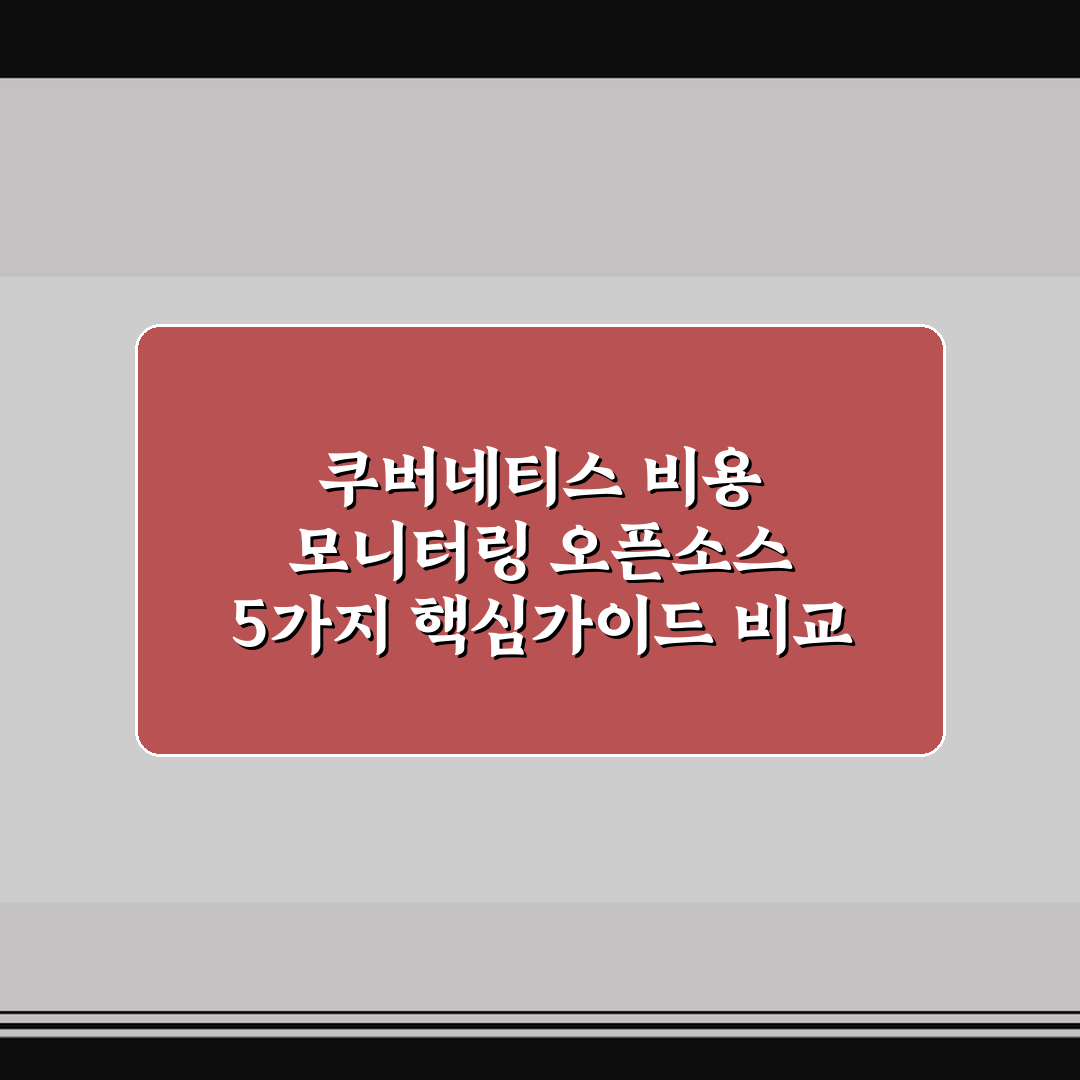 쿠버네티스 비용 모니터링 오픈소스 5가지 핵심가이드 비교 분석