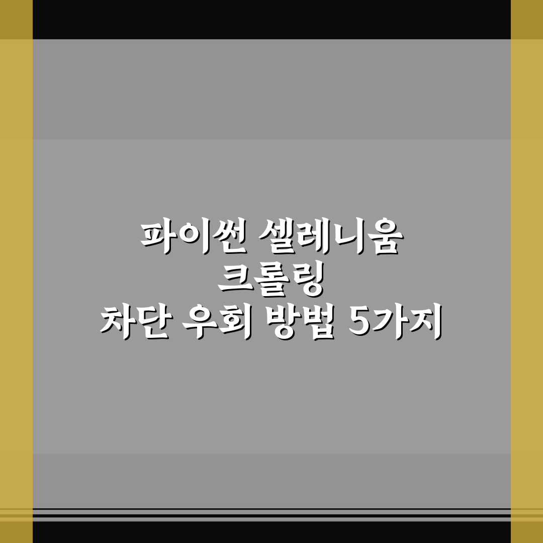 파이썬 셀레니움 크롤링 차단 우회 방법 5가지 핵심가이드 분석