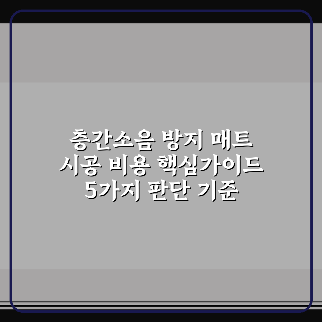 층간소음 방지 매트 시공 비용 핵심가이드 5가지 판단 기준