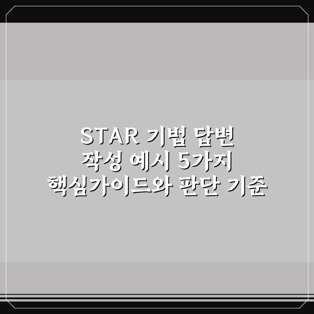 STAR 기법 답변 작성 예시 5가지 핵심가이드와 판단 기준
