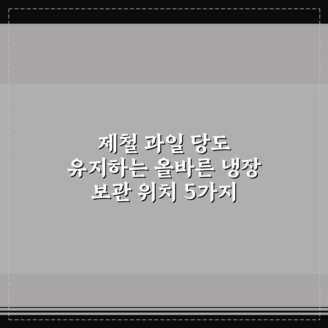 제철 과일 당도 유지하는 올바른 냉장 보관 위치 5가지 핵심가이드