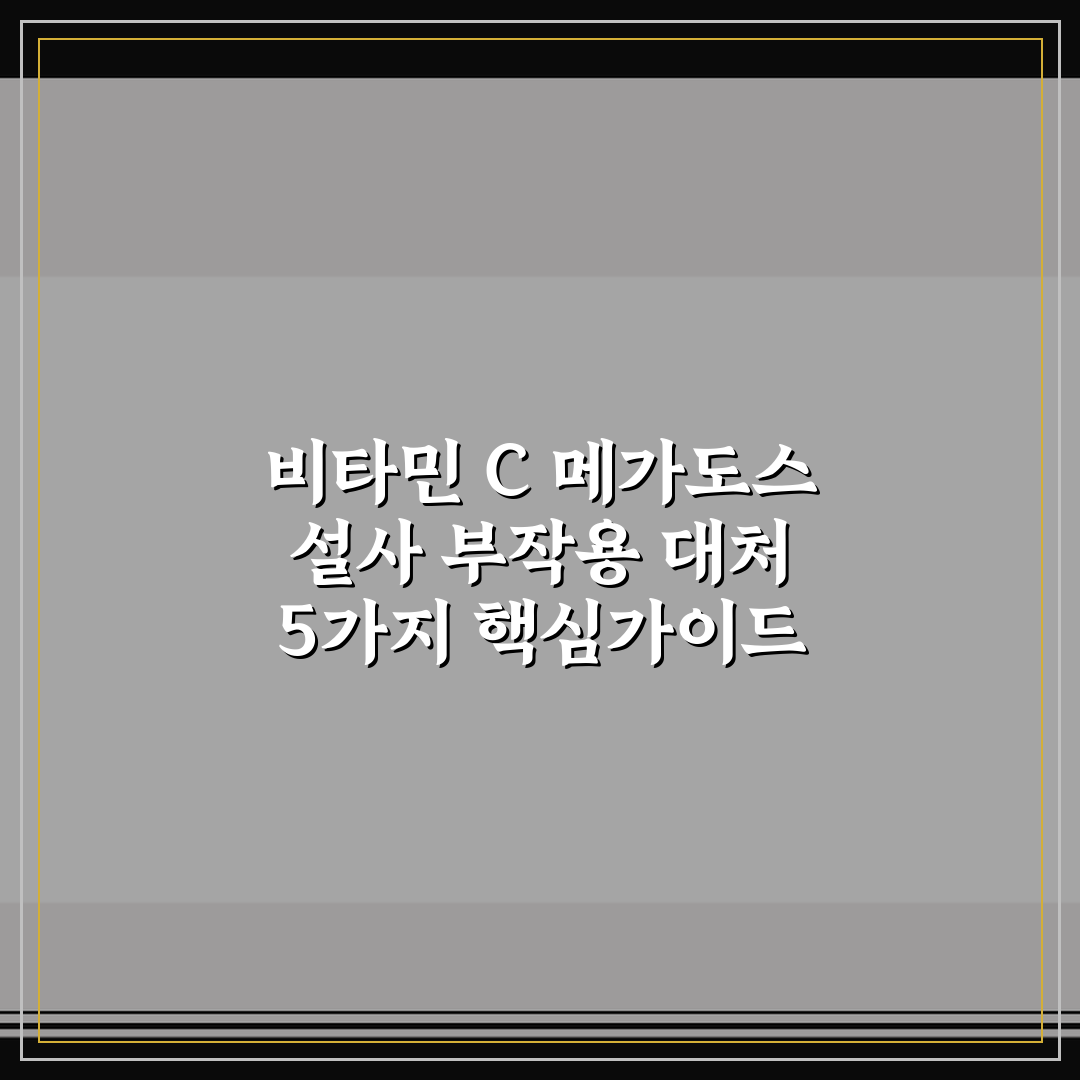 비타민 C 메가도스 설사 부작용 대처 5가지 핵심가이드