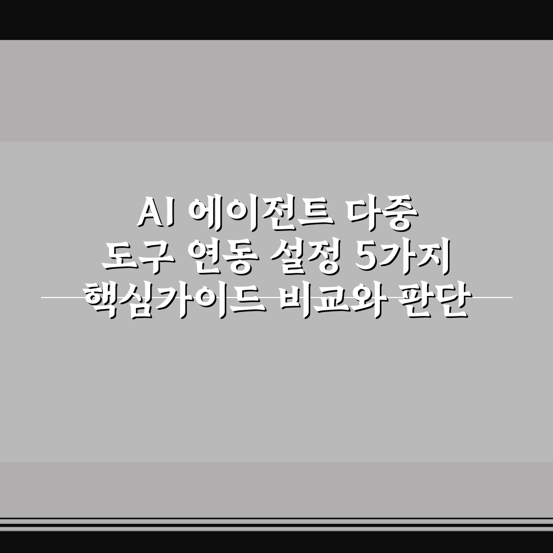 AI 에이전트 다중 도구 연동 설정 5가지 핵심가이드 비교와 판단 기준