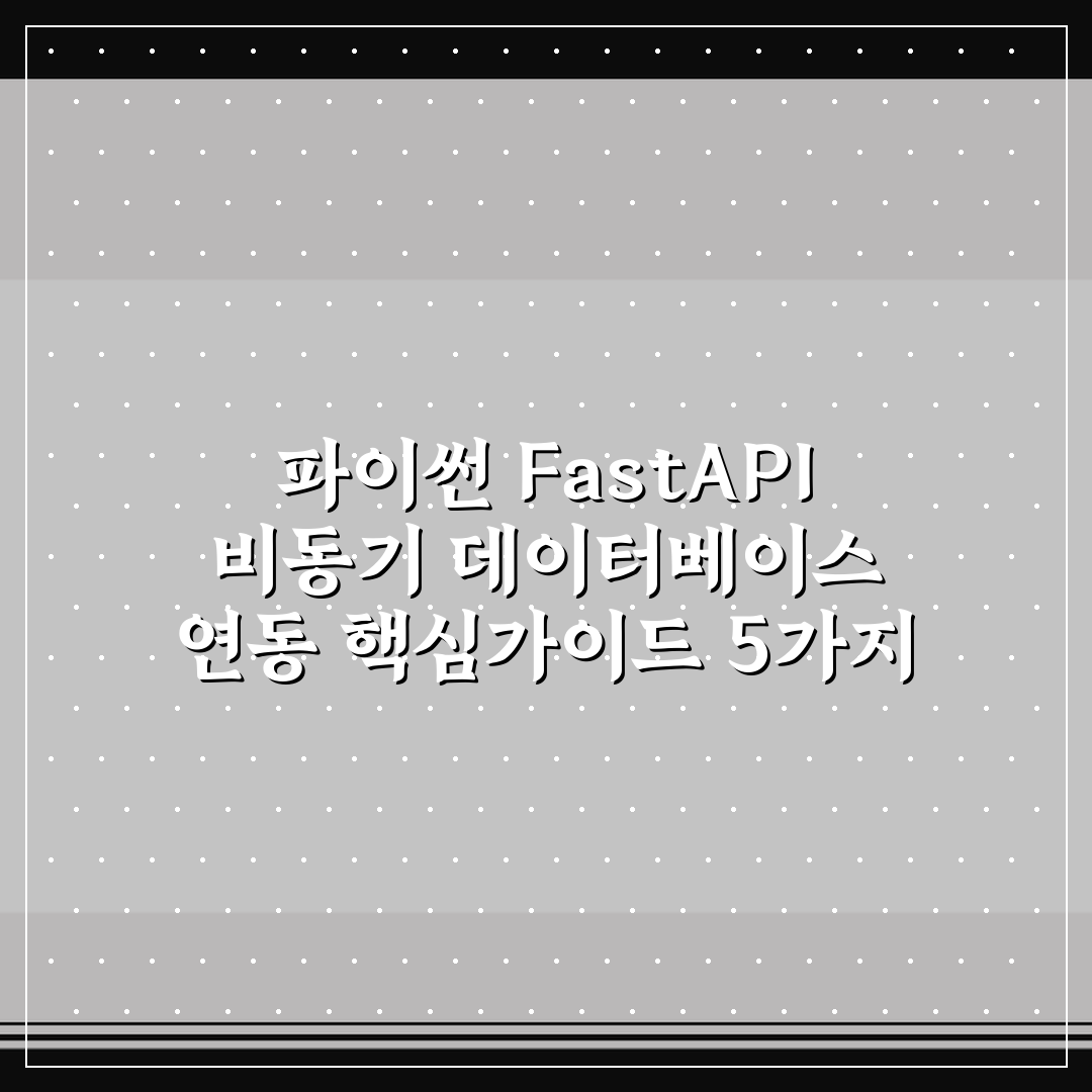 파이썬 FastAPI 비동기 데이터베이스 연동 핵심가이드 5가지 판단 기준