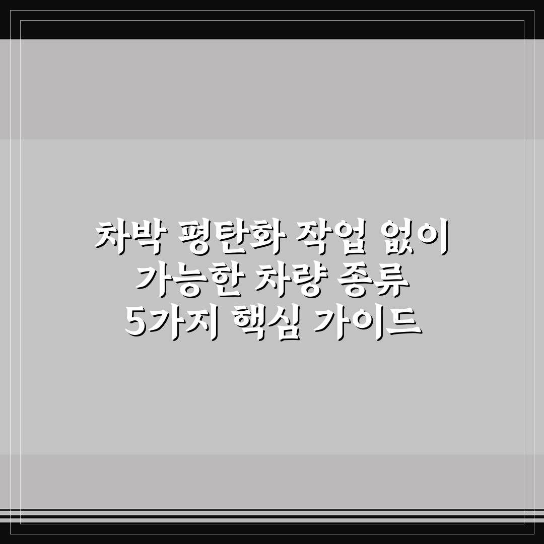 차박 평탄화 작업 없이 가능한 차량 종류 5가지 핵심 가이드