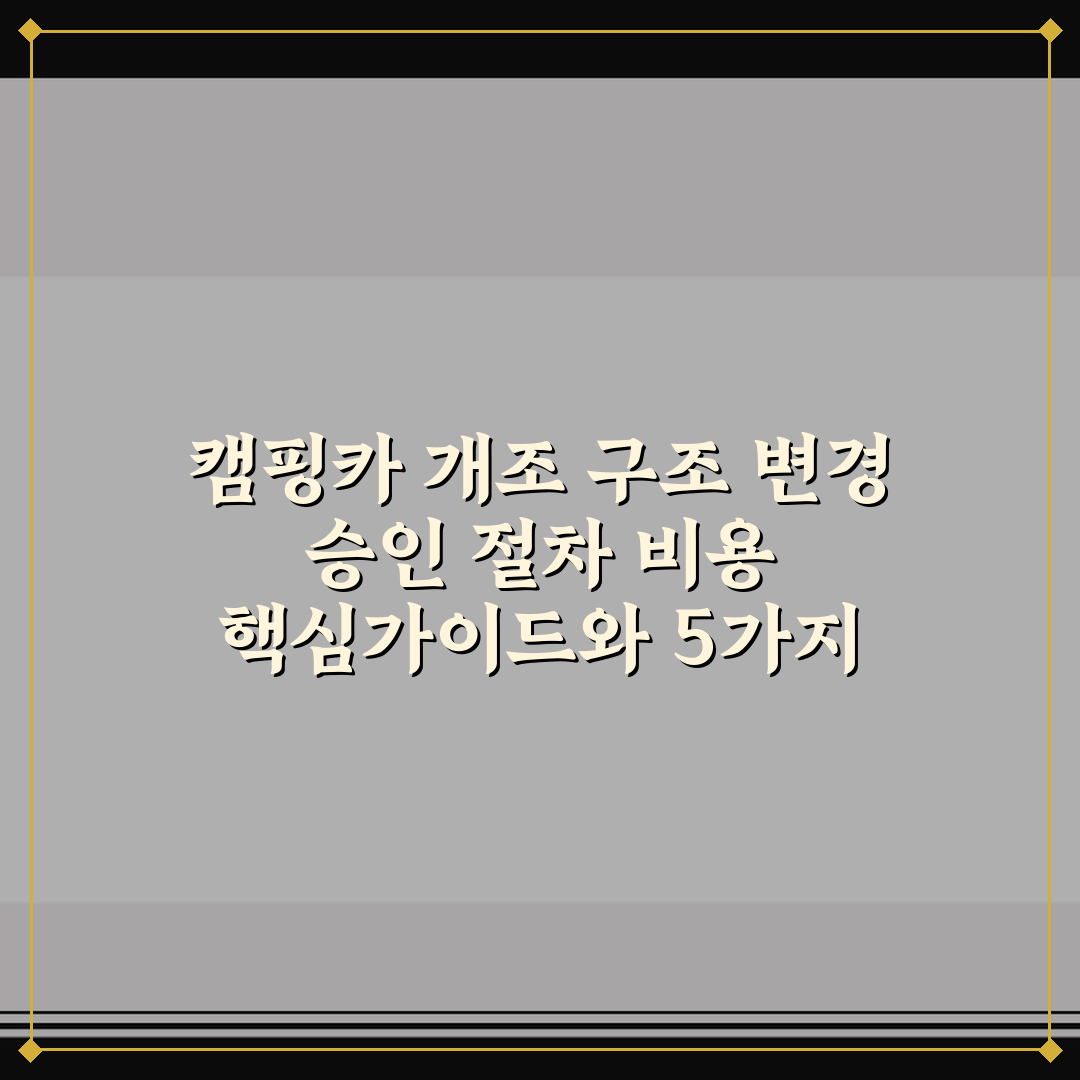 캠핑카 개조 구조 변경 승인 절차 비용 핵심가이드와 5가지 체크포인트