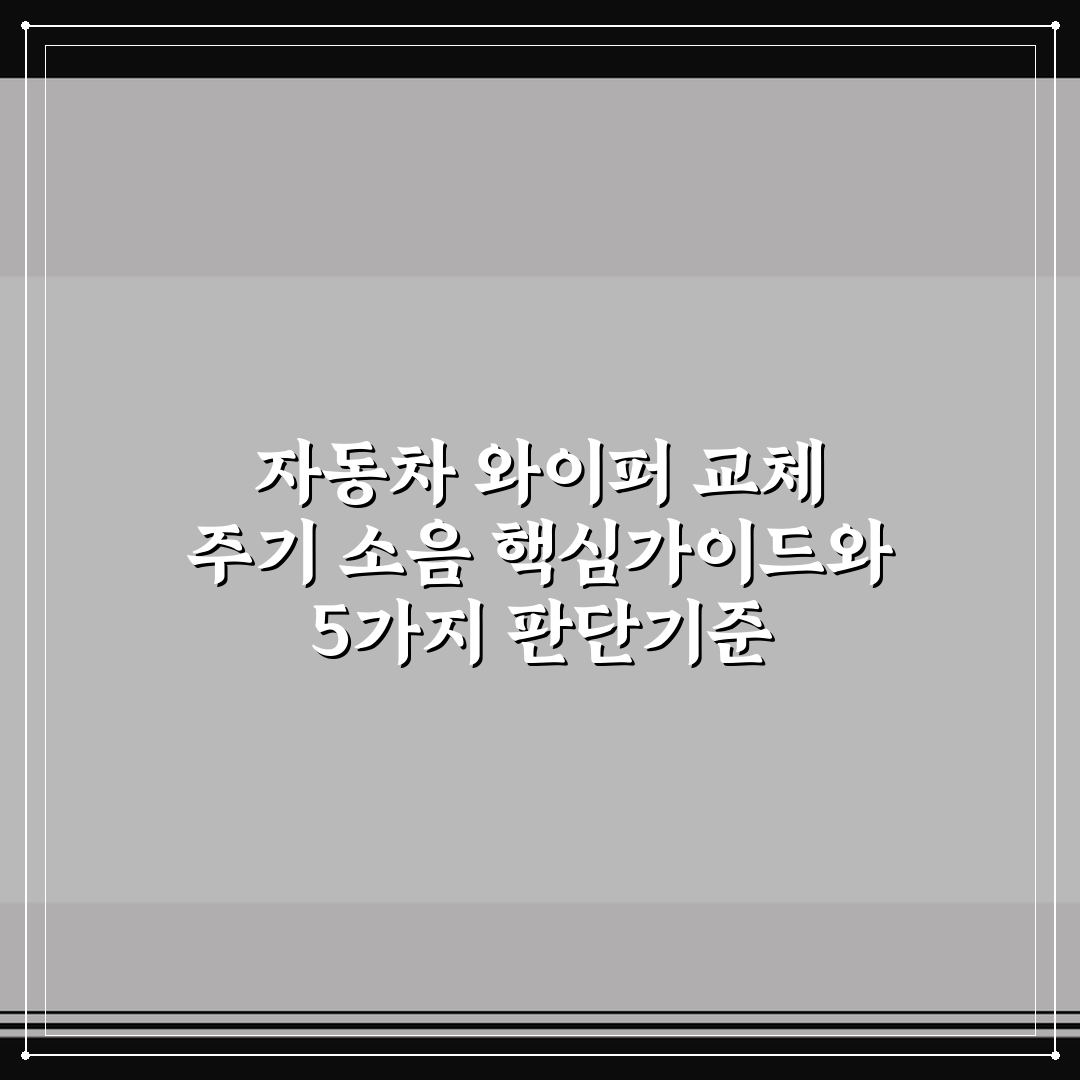 자동차 와이퍼 교체 주기 소음 핵심가이드와 5가지 판단기준