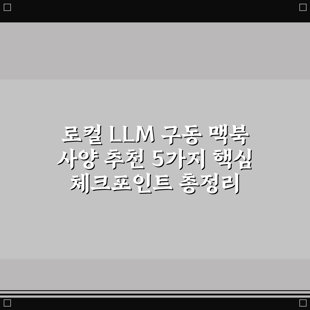 로컬 LLM 구동 맥북 사양 추천 5가지 핵심 체크포인트 총정리