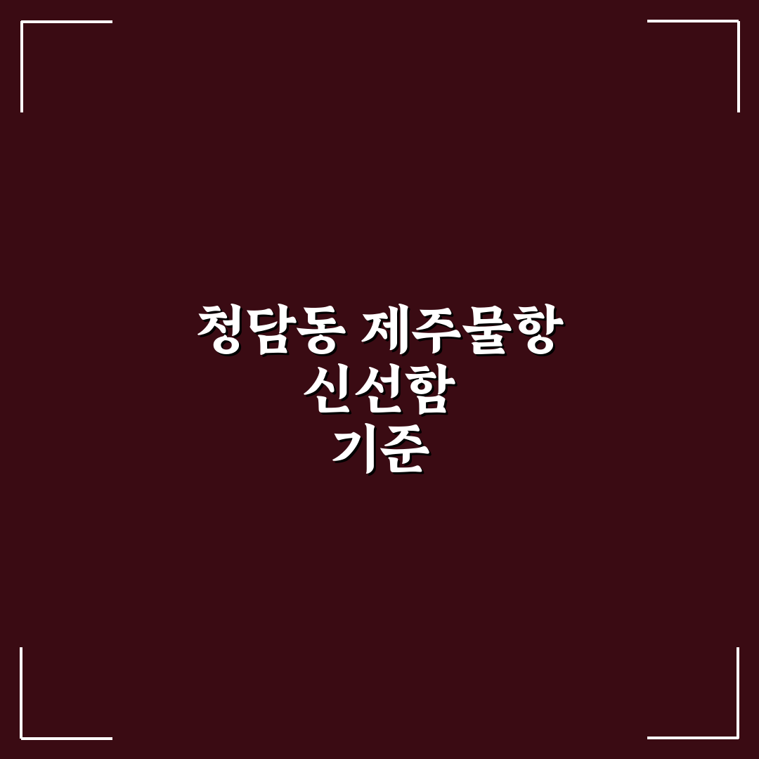 청담동 제주물항 방문 전 비교해야 할 5가지 기준