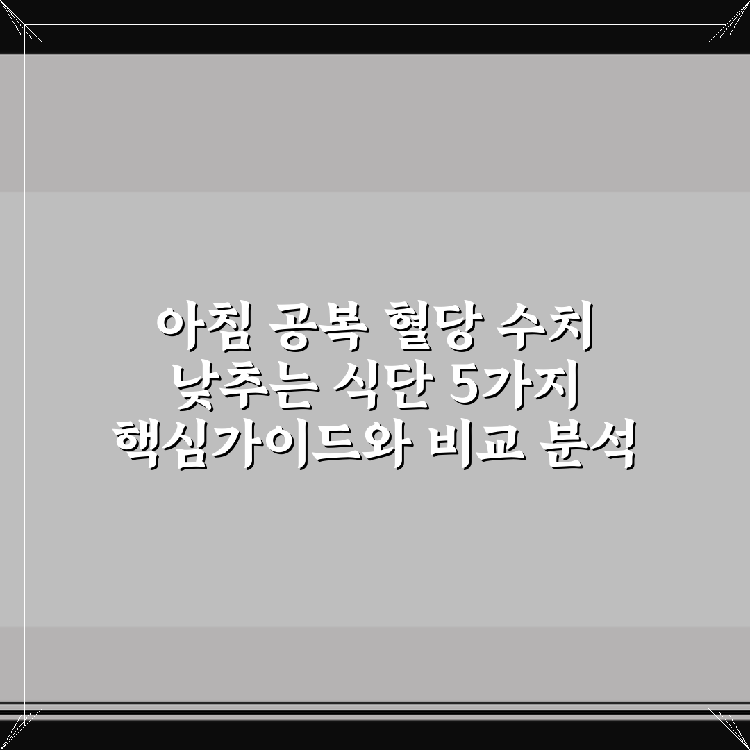 아침 공복 혈당 수치 낮추는 식단 5가지 핵심가이드와 비교 분석