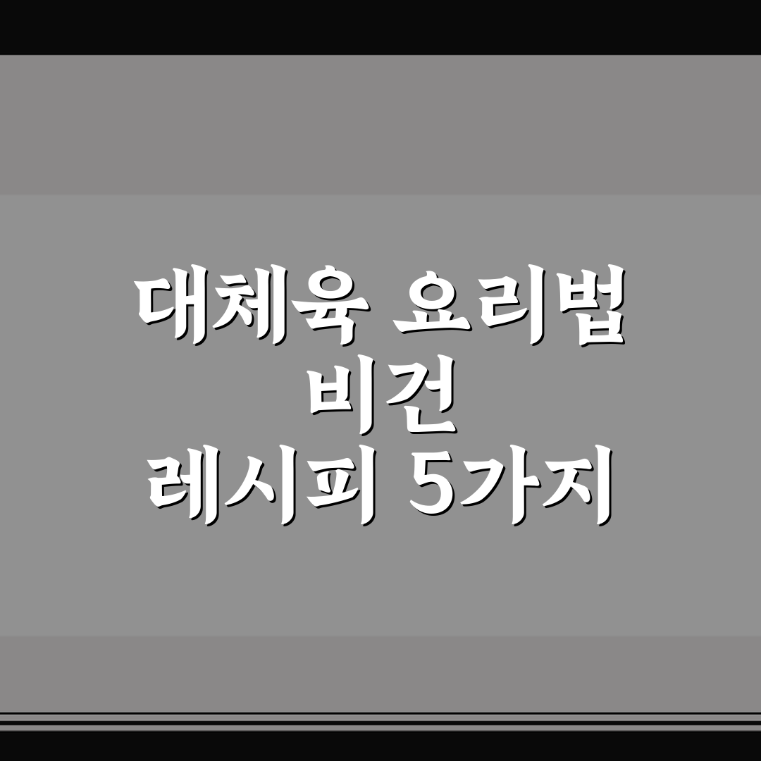 대체육 요리법 비건 레시피 5가지 핵심가이드와 비교 분석