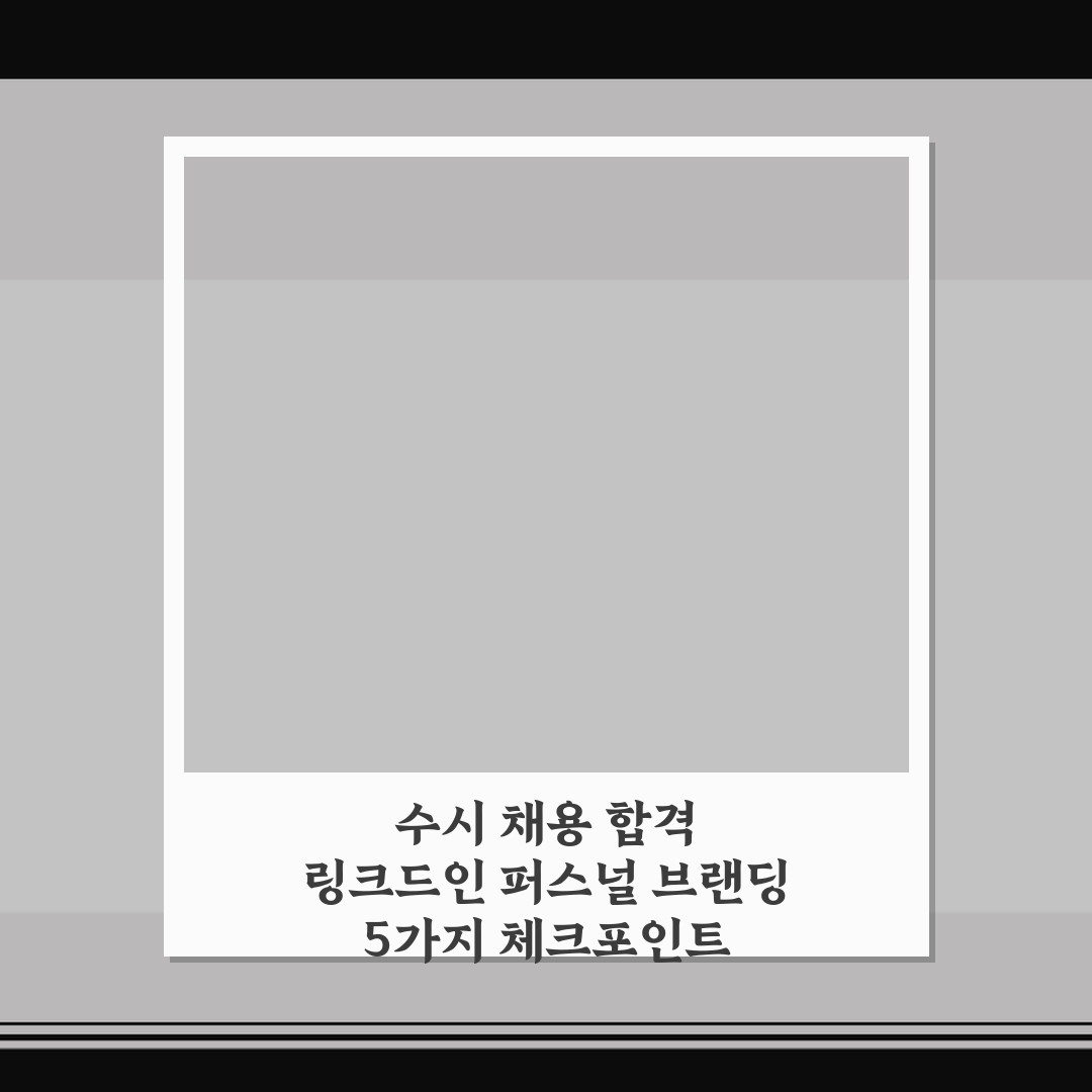 수시 채용 합격 링크드인 퍼스널 브랜딩 5가지 체크포인트 총정리