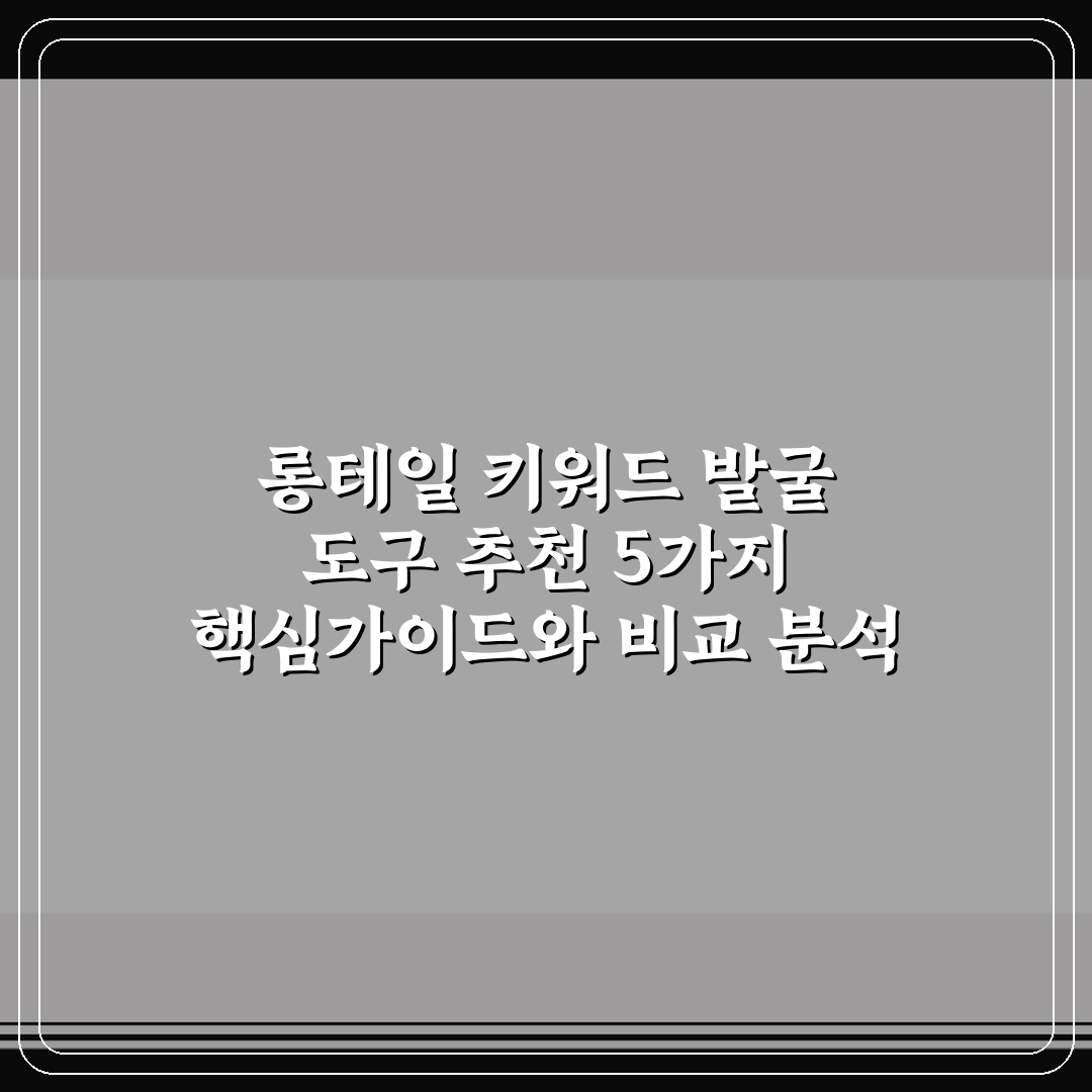 롱테일 키워드 발굴 도구 추천 5가지 핵심가이드와 비교 분석