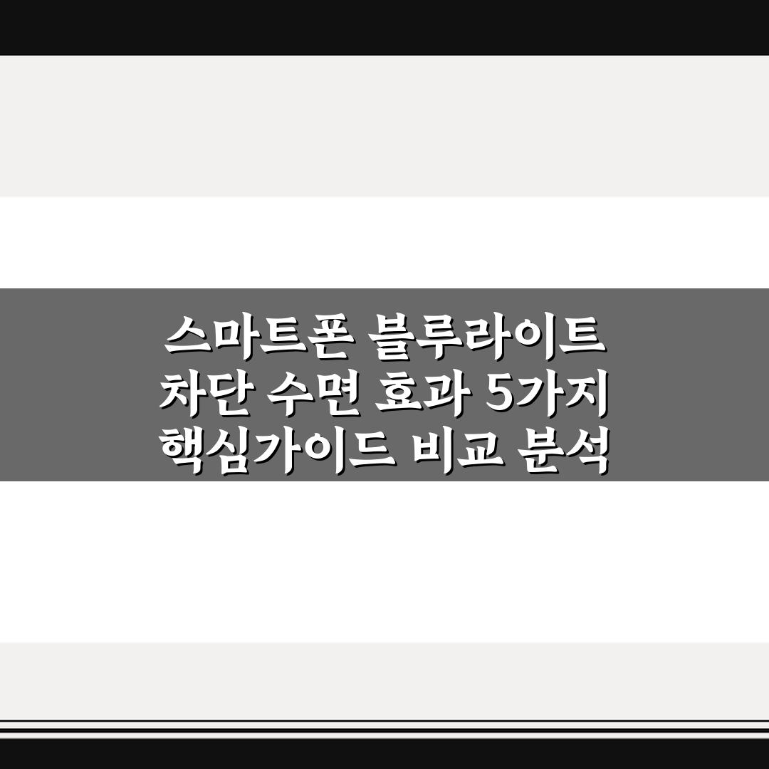 스마트폰 블루라이트 차단 수면 효과 5가지 핵심가이드 비교 분석