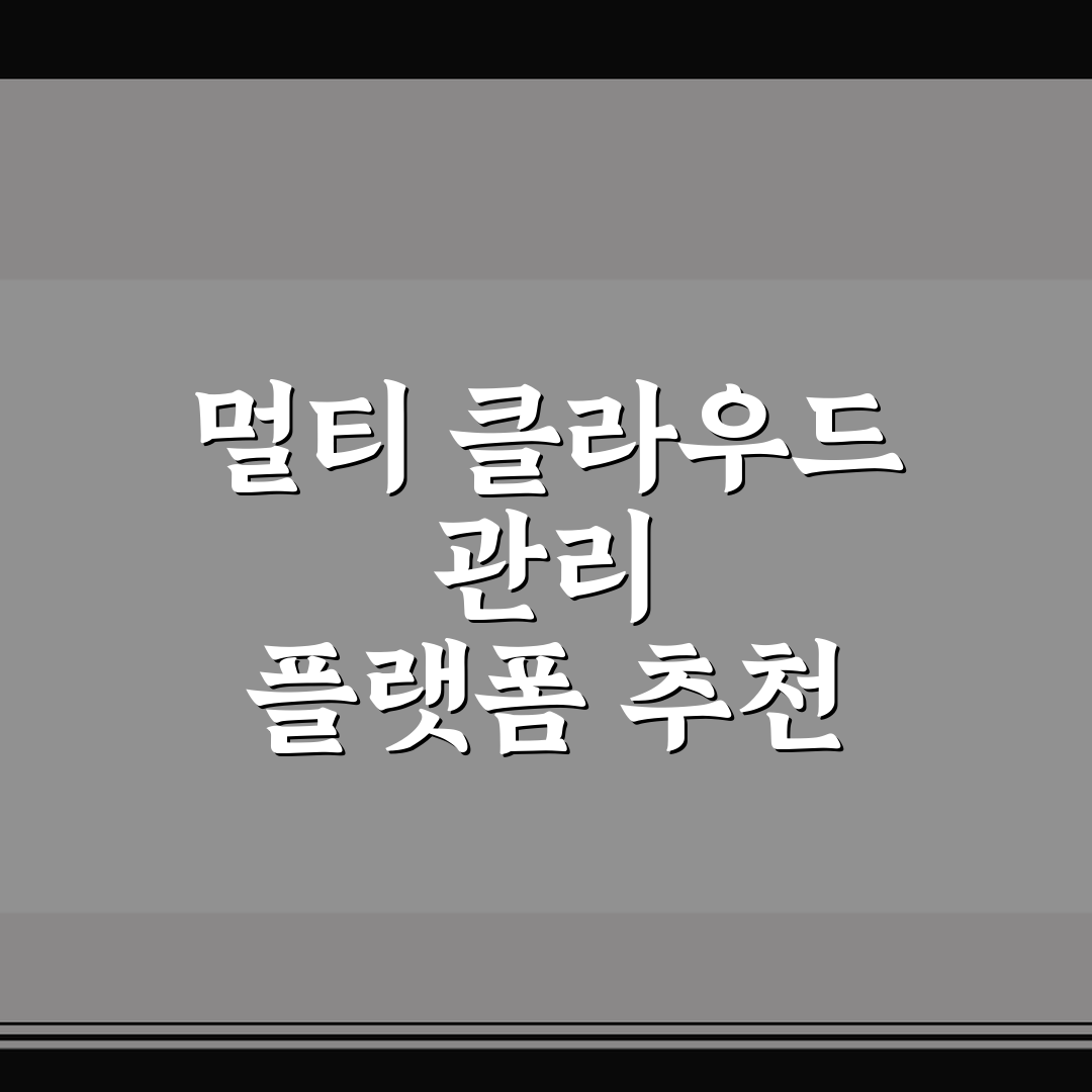멀티 클라우드 관리 플랫폼 추천 7가지 핵심가이드 비교 및 판단 기준
