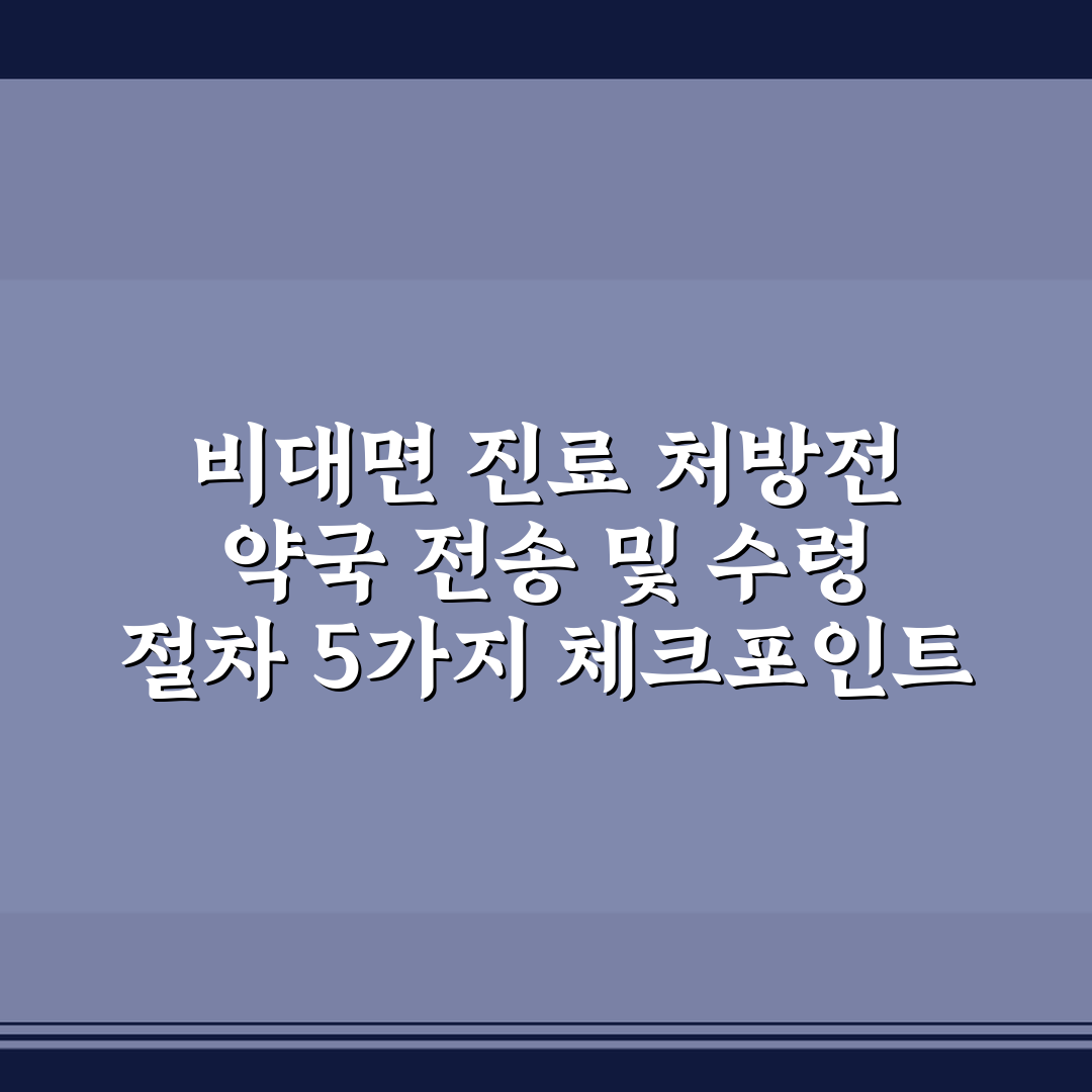 비대면 진료 처방전 약국 전송 및 수령 절차 5가지 체크포인트 총정리