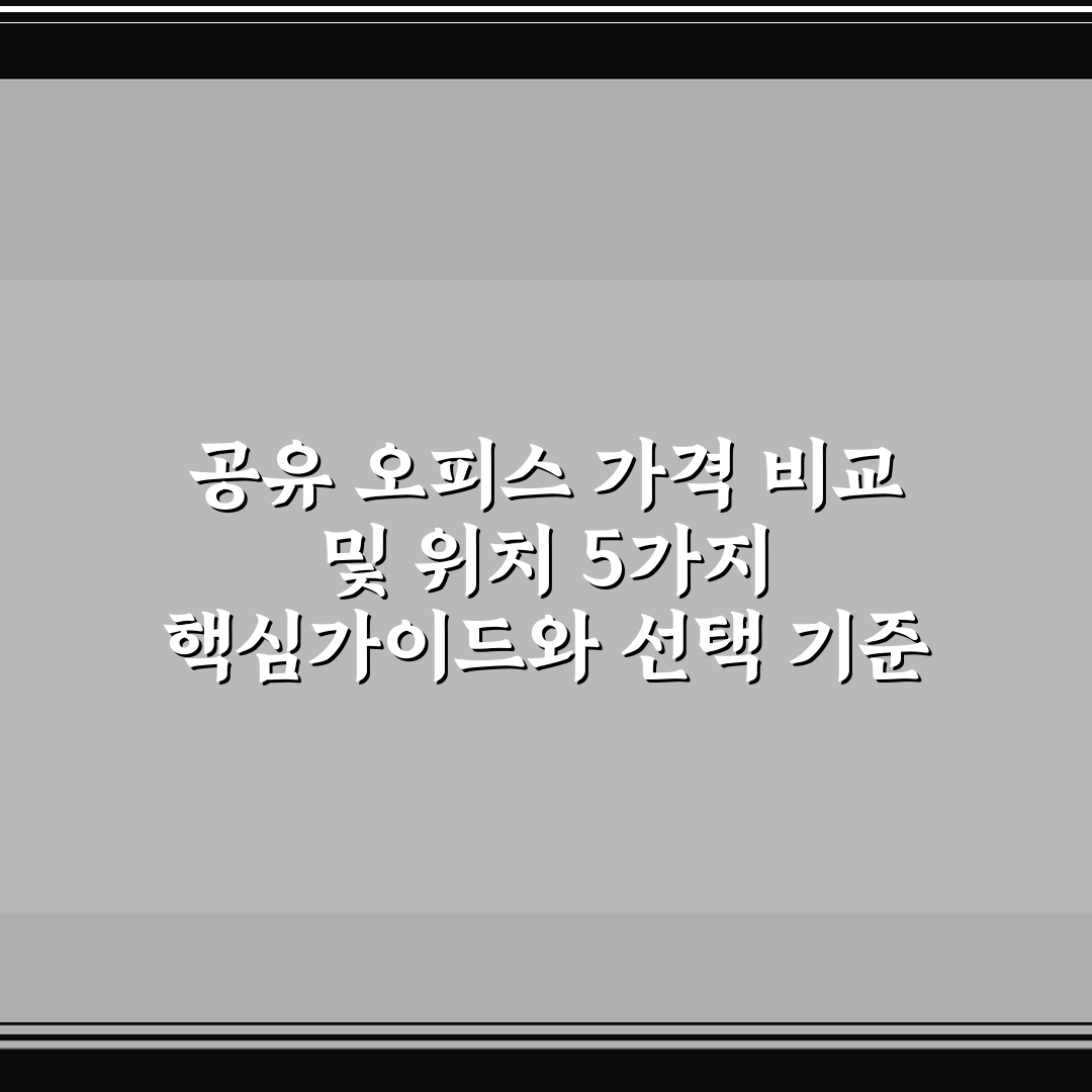 공유 오피스 가격 비교 및 위치 5가지 핵심가이드와 선택 기준