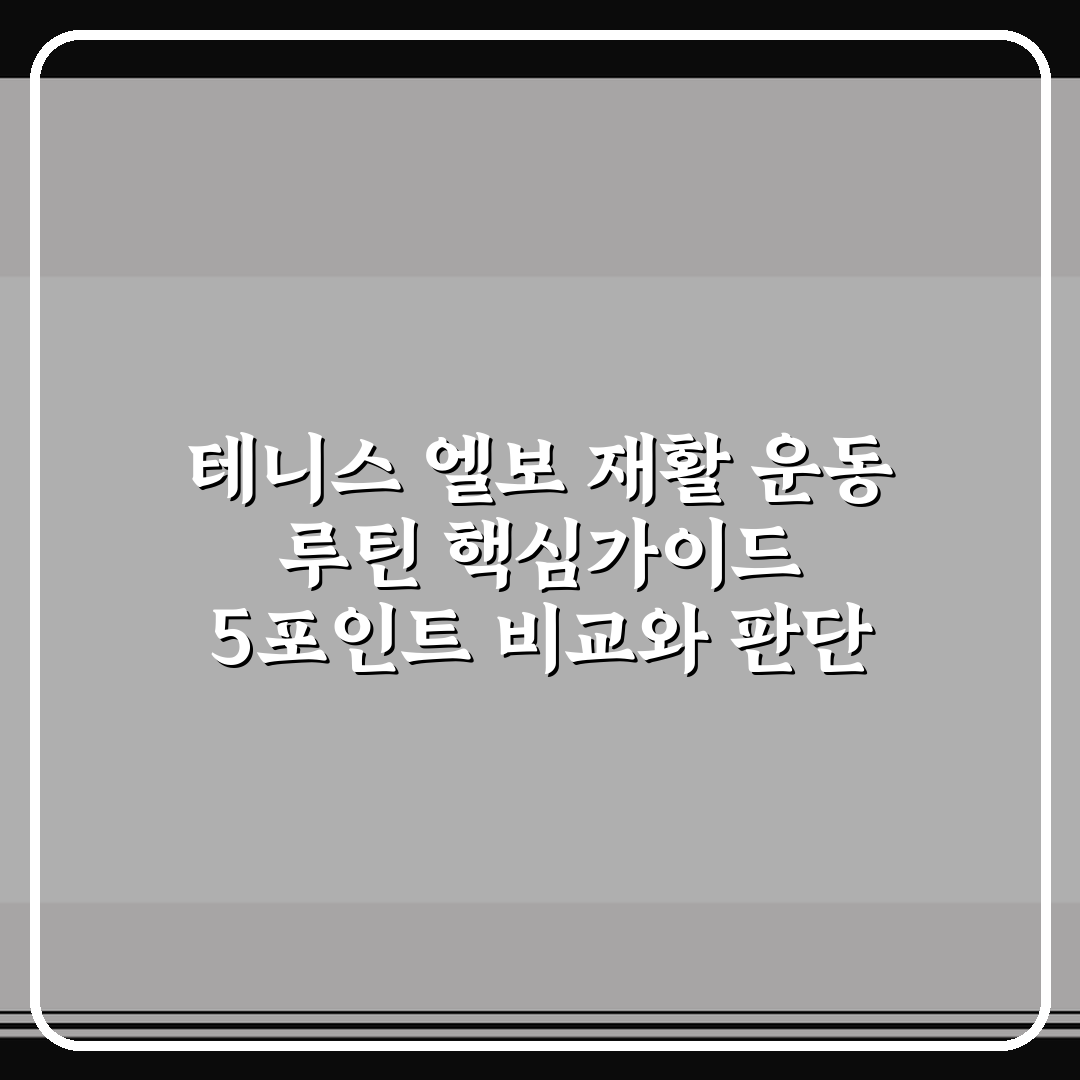 테니스 엘보 재활 운동 루틴 핵심가이드 5포인트 비교와 판단 기준