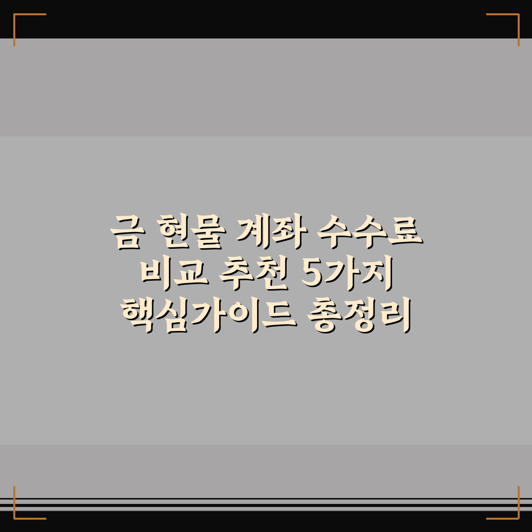 금 현물 계좌 수수료 비교 추천 5가지 핵심가이드 총정리