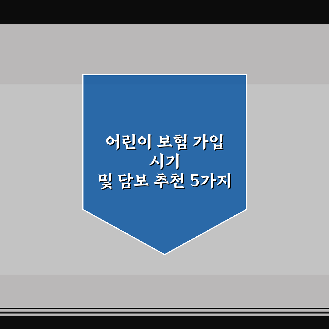 어린이 보험 가입 시기 및 담보 추천 5가지 체크포인트 총정리