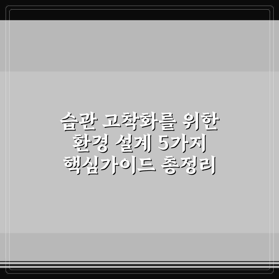 습관 고착화를 위한 환경 설계 5가지 핵심가이드 총정리