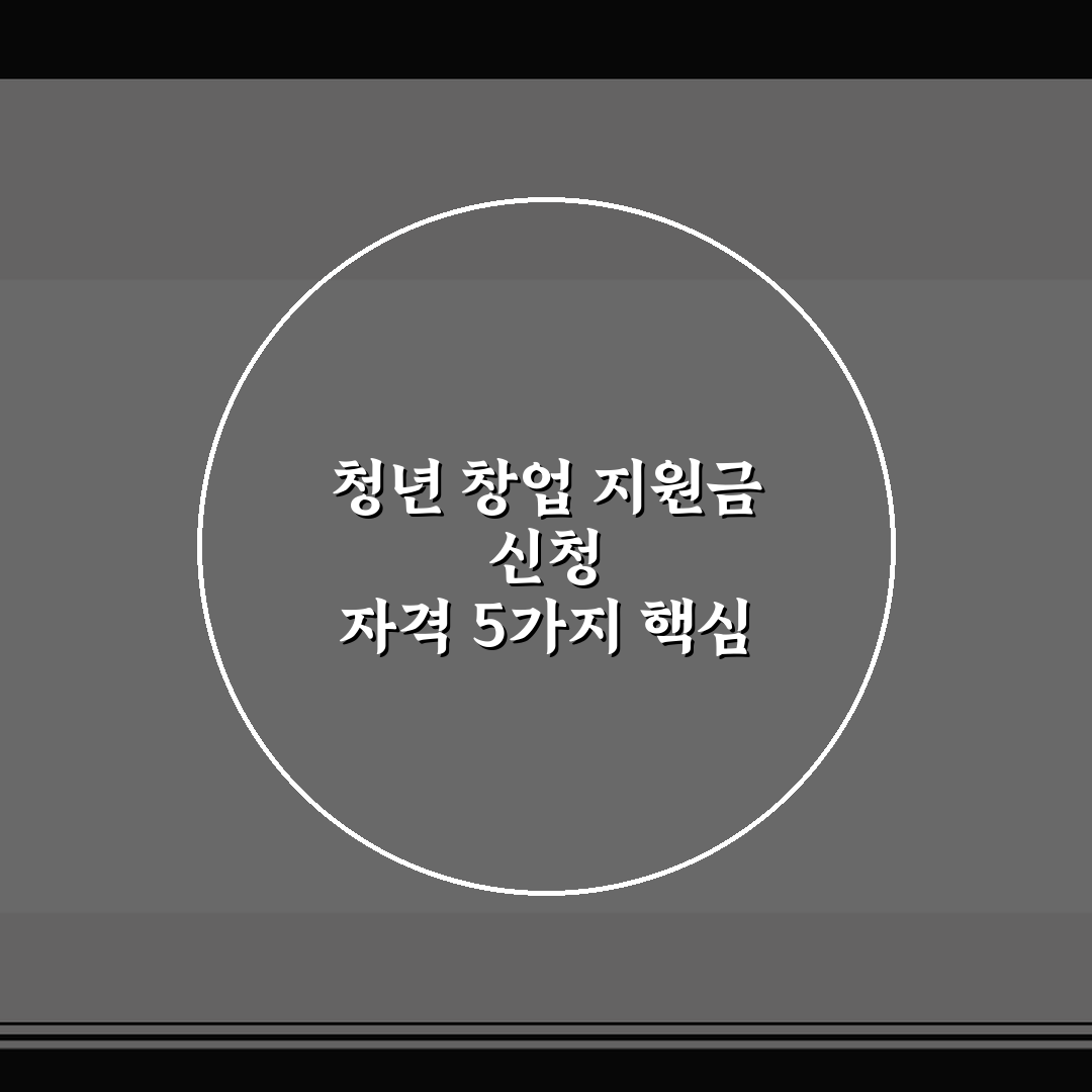 청년 창업 지원금 신청 자격 5가지 핵심 체크포인트 총정리