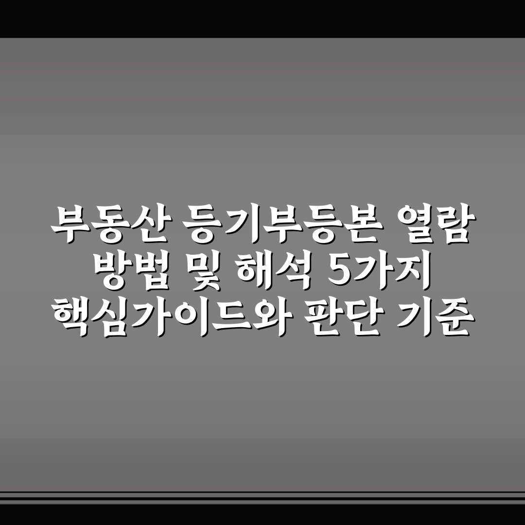 부동산 등기부등본 열람 방법 및 해석 5가지 핵심가이드와 판단 기준
