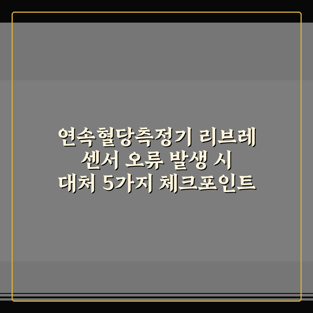 연속혈당측정기 리브레 센서 오류 발생 시 대처 5가지 체크포인트 총정리
