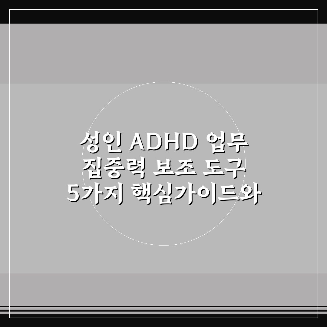 성인 ADHD 업무 집중력 보조 도구 5가지 핵심가이드와 선택 기준