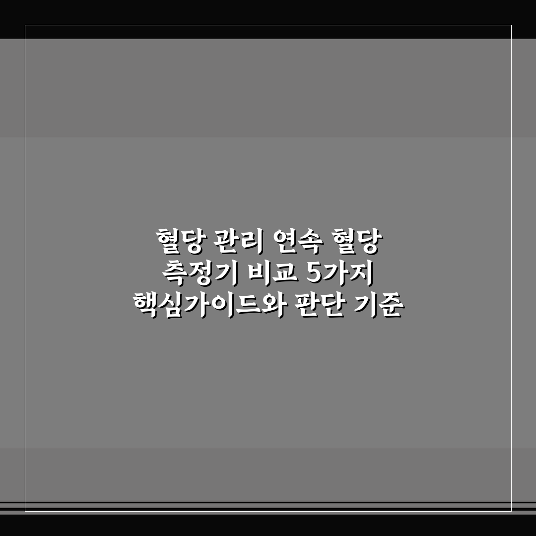 혈당 관리 연속 혈당 측정기 비교 5가지 핵심가이드와 판단 기준